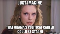 just imagine that obama's political career could be staged