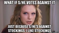 what if s/he votes against it just because s/he's against stockings. i like stockings