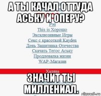 а ты качал оттуда аську и оперу? значит ты миллениал.