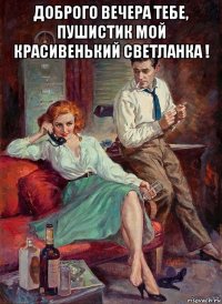 доброго вечера тебе, пушистик мой красивенький светланка ! 