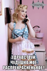  здравствуй, чудушко моё распрекрасненькое !
