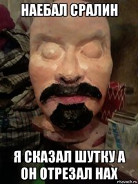 наебал сралин я сказал шутку а он отрезал нах