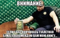 внимание.. если у вас кончилась туалетная бумага рекомендую вам мою книгу...