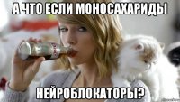 а что если моносахариды нейроблокаторы?