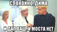 спокойно, дима и дап ваш, и моста нет