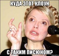куда этот клоун с таким писюном?