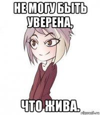 не могу быть уверена, что жива.