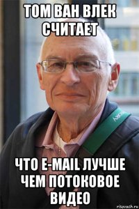 том ван влек считает что e-mail лучше чем потоковое видео