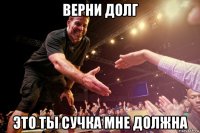 верни долг это ты сучка мне должна