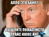 алло, это банк? вышлите пожалуйста прайс нюнс икс