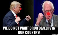  we do not want drug dealers in our country!