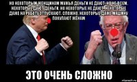 но некоторым женщинам мужья деньги не дают. но не всем. некоторые дают деньги. но некоторые не дают. некоторые даже на работу отпускают. сложно. некоторые даже машину покупают жёнам это очень сложно