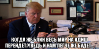  когда же блин весь мир на идиш перейдет?!ведь и нам легче же будет...