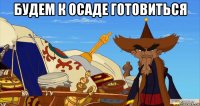 будем к осаде готовиться 