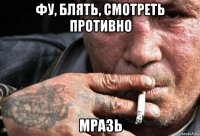 фу, блять, смотреть противно мразь