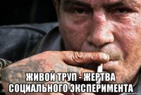  живой труп - жертва социального эксперимента
