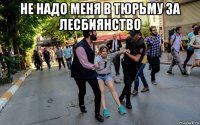 не надо меня в тюрьму за лесбиянство 