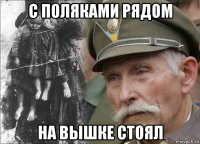 с поляками рядом на вышке стоял