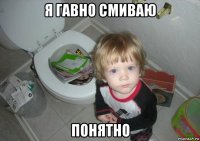 я гавно смиваю понятно