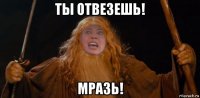 ты отвезешь! мразь!