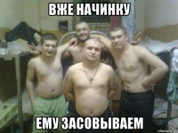 вже начинку ему засовываем