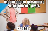 назови своего домашнего четвероногого друга. кровать!