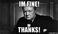 im fine! thanks!