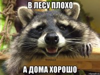 в лесу плохо а дома хорошо