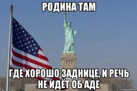 родина там где хорошо заднице, и речь не идёт об аде