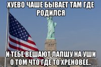 хуево чаше бывает там где родился и тебе вешают лапшу на уши о том что где то хреновее..