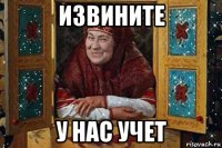 извините у нас учет