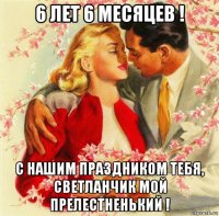 6 лет 6 месяцев ! с нашим праздником тебя, светланчик мой прелестненький !