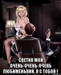 светик мой очень-очень-очень любименький, я с тобой !