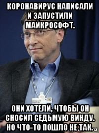 коронавирус написали и запустили майкрософт. они хотели, чтобы он сносил седьмую винду. но что-то пошло не так.
