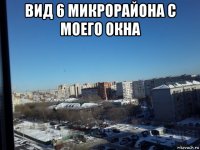 вид 6 микрорайона с моего окна 