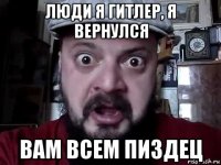 люди я гитлер, я вернулся вам всем пиздец