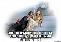  доброй праздничной ночи тебе, сокровище ты моё бесценное светланушка !