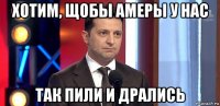 хотим, щобы амеры у нас так пили и дрались