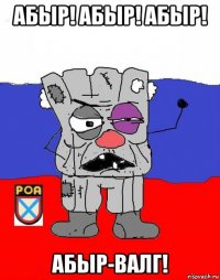 абыр! абыр! абыр! абыр-валг!