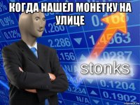 когда нашел монетку на улице 