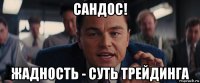 сандос! жадность - суть трейдинга
