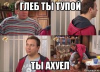глеб ты тупой ты ахуел