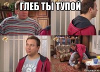 глеб ты тупой 