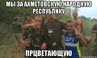 мы за ахметовскую народную республику прцветающую