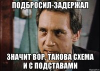 подбросил-задержал значит вор, такова схема и с подставами