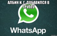 албин и. г. добавился в группу 