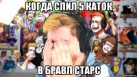 когда слил 5 каток в бравл старс