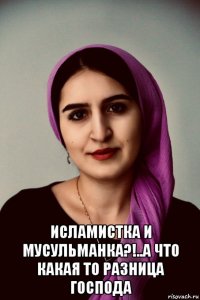  исламистка и мусульманка?!..а что какая то разница господа