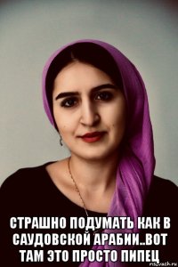  страшно подумать как в саудовской арабии..вот там это просто пипец