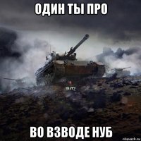 один ты про во взводе нуб
